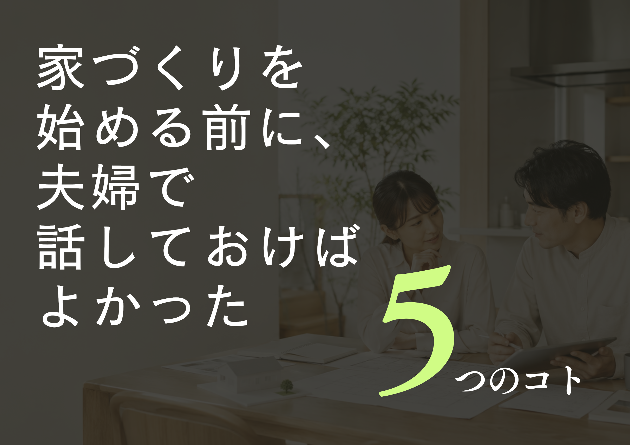 家づくりを始める前に、夫婦で話しておけばよかった5つのこと